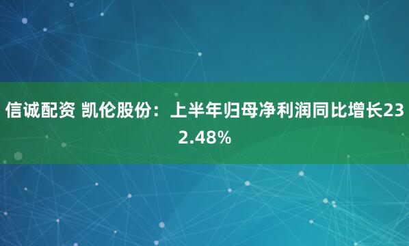 信诚配资 凯伦股份：上半年归母净利润同比增长232.48%