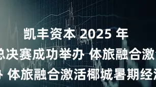 凯丰资本 2025 年 CPG 三亚总决赛成功举办 体旅融合激活椰城暑期经济