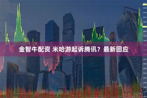 金智牛配资 米哈游起诉腾讯？最新回应
