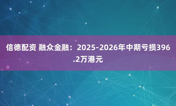 信德配资 融众金融：2025-2026年中期亏损396.2万港元