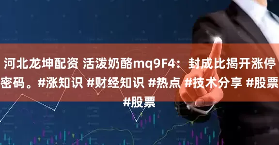 河北龙坤配资 活泼奶酪mq9F4：封成比揭开涨停密码。#涨知识 #财经知识 #热点 #技术分享 #股票