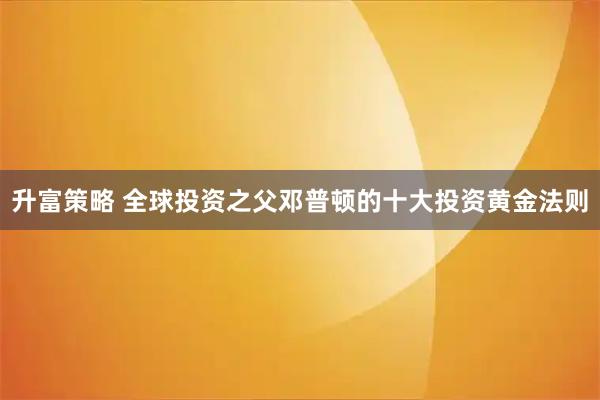 升富策略 全球投资之父邓普顿的十大投资黄金法则
