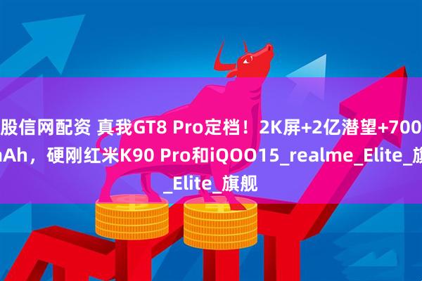 股信网配资 真我GT8 Pro定档！2K屏+2亿潜望+7000mAh，硬刚红米K90 Pro和iQOO15_realme_Elite_旗舰
