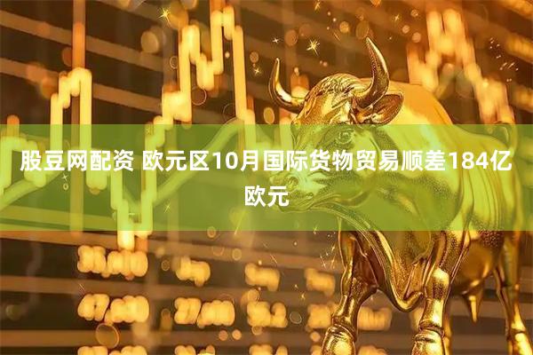 股豆网配资 欧元区10月国际货物贸易顺差184亿欧元