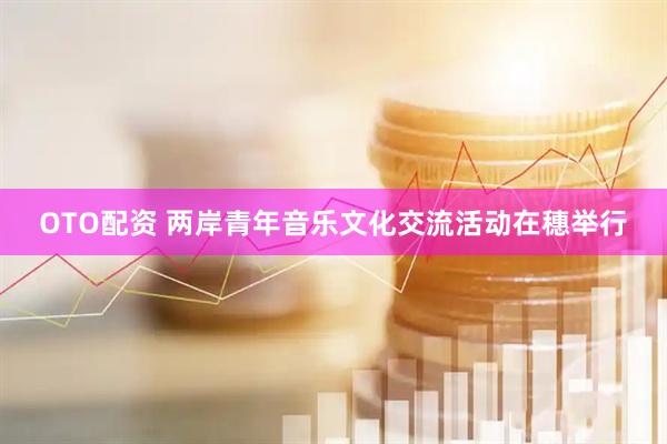 OTO配资 两岸青年音乐文化交流活动在穗举行